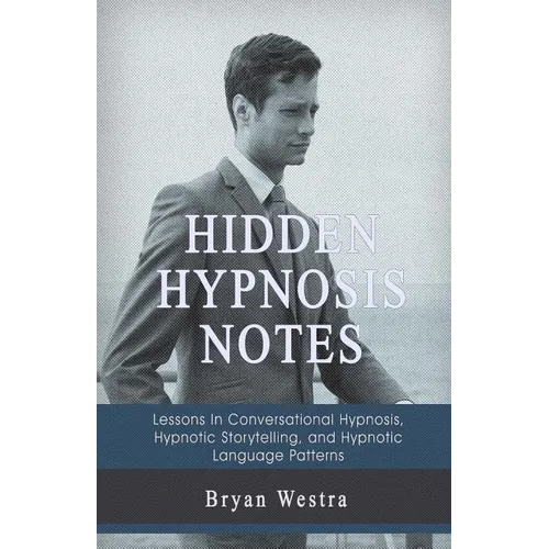 Hidden Hypnosis Notes: Lessons In Conversational Hypnosis, Hypnotic Storytelling, and Hypnotic Language Patterns - Paperback