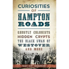 Curiosities of Hampton Roads: Ghostly Colonists, Hidden Crypts, the Black Swan of Westover and More - Hardcover