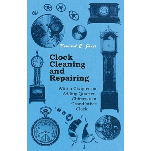 Clock Cleaning and Repairing - With a Chapter on Adding Quarter-Chimes to a Grandfather Clock - Paperback
