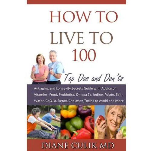 How to Live to 100 -: Top DOS and Don'ts: Antiaging and Longevity Secrets Guide with Advice on Vitamins, Food, Probiotics, Omega 3s, Iodine, - Paperback
