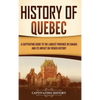 History of Quebec: A Captivating Guide to the Largest Province in Canada and Its Impact on French History - Hardcover