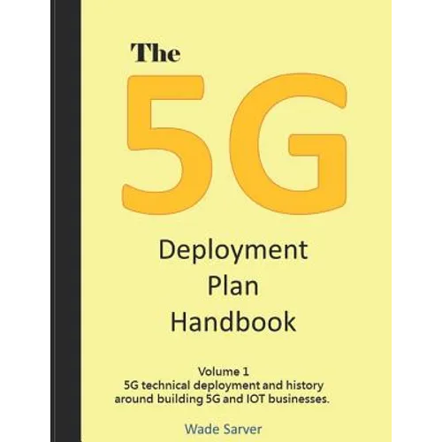 The 5G Deployment Plan Handbook: Volume 1, 5G technical deployment and history around building 5G and IOT businesses. - Paperback