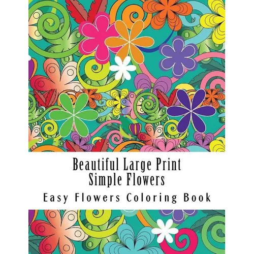 Beautiful Large Print Simple Flowers: Large Print One Sided Stress Relieving, Relaxing Flowers Coloring Book For Grownups, Women, Men & Youths. Easy F - Paperback