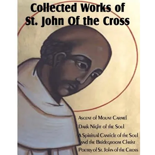 Collected Works of St. John of the Cross: Ascent of Mount Carmel, Dark Night of the Soul, a Spiritual Canticle of the Soul and the Bridegroom Christ, - Paperback