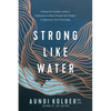 Strong Like Water: Finding the Freedom, Safety, and Compassion to Move Through Hard Things--And Experience True Flourishing - Paperback