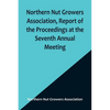 Northern Nut Growers Association, Report of the Proceedings at the Seventh Annual Meeting; Washington, D. C. September 8 and 9, 1916. - Paperback