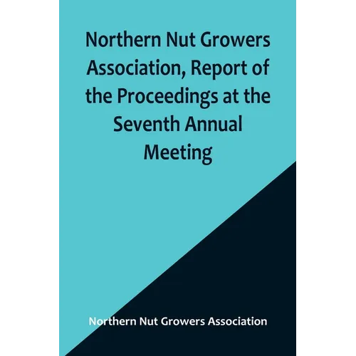 Northern Nut Growers Association, Report of the Proceedings at the Seventh Annual Meeting; Washington, D. C. September 8 and 9, 1916. - Paperback