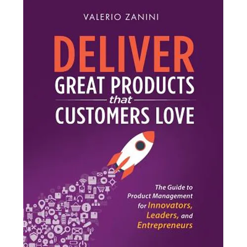 Deliver Great Products That Customers Love: The Guide to Product Management for Innovators, Leaders, and Entrepreneurs - Paperback