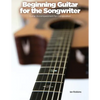 Beginning Guitar for the Songwriter: Guitar Accompaniment for Composition - Paperback