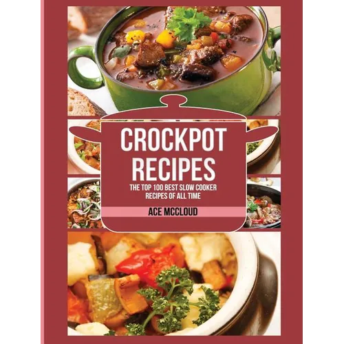 Crockpot Recipes: The Top 100 Best Slow Cooker Recipes Of All Time - Hardcover