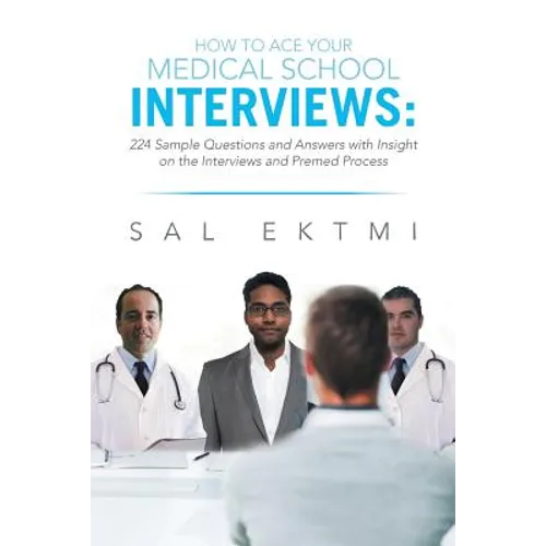 How to Ace Your Medical School Interviews: : 224 Sample Questions and Answers with Insight on the Interviews and Premed Process - Paperback