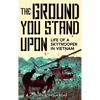 The Ground You Stand Upon: Life of a Skytrooper in Vietnam - Hardcover