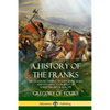 A History of the Franks: The Frankish Empire - Its Kingdom, Wars and Dynastic Conquest of Early Medieval Europe - Paperback