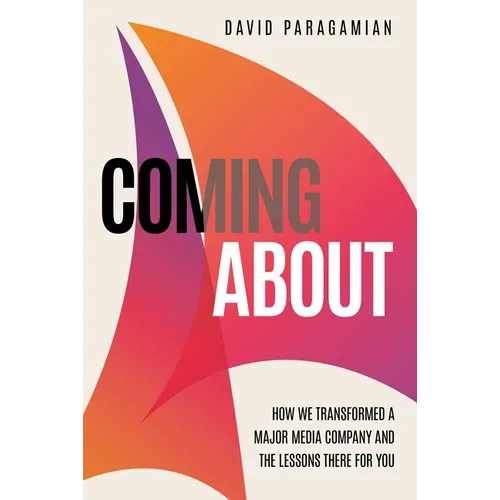 Coming about: How We Transformed a Major Media Company and the Lessons There for You - Hardcover