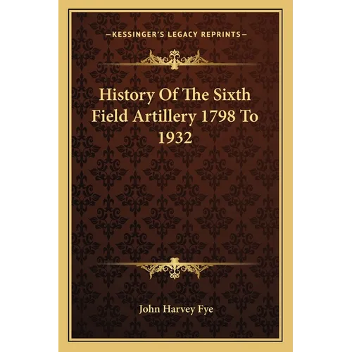 History Of The Sixth Field Artillery 1798 To 1932 - Paperback