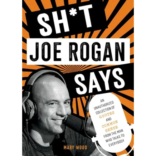 Sh*t Joe Rogan Says: An Unauthorized Collection of Quotes and Common Sense from the Man Who Talks to Everybody - Hardcover