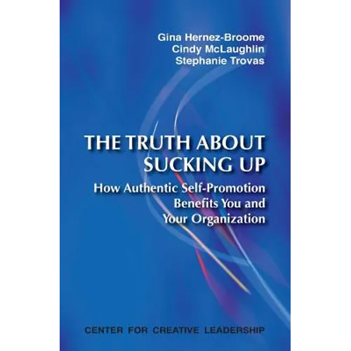 The Truth about Sucking Up: How Authentic Self-Promotion Benefits You and Your Organization - Paperback