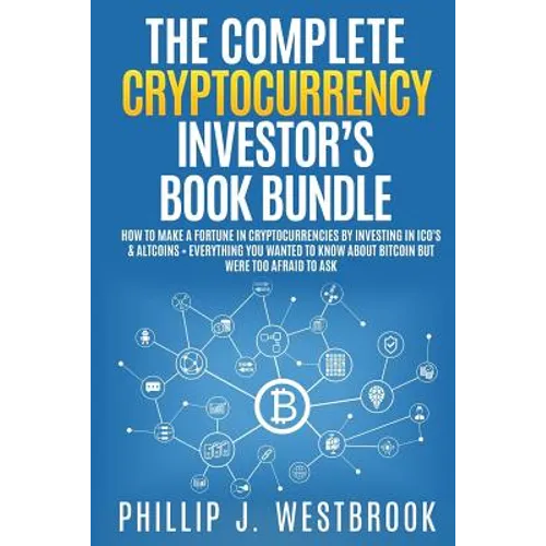 The Complete Cryptocurrency Investor's Book Bundle: How to Make a Fortune in Cryptocurrencies By Investing in ICO's & Altcoins + Everything You Wanted - Paperback