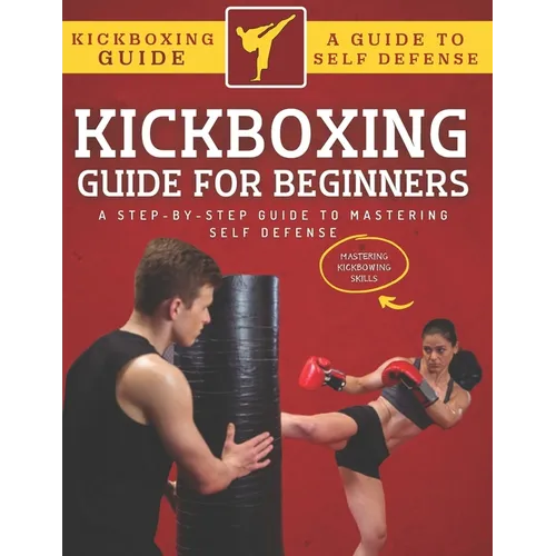 Kickboxing Guide For Beginners: A Step-By-Step Guide To Mastering Self Defense - Paperback
