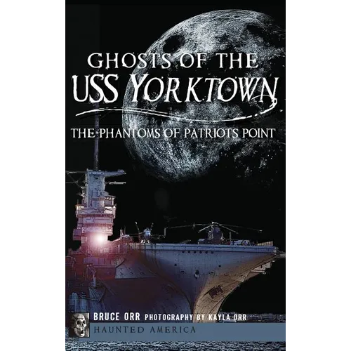 Ghosts of the USS Yorktown: The Phantoms of Patriots Point - Hardcover