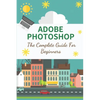 Adobe Photoshop: The Complete Guide For Beginners: How To Use Photoshop Pen Tool - Paperback