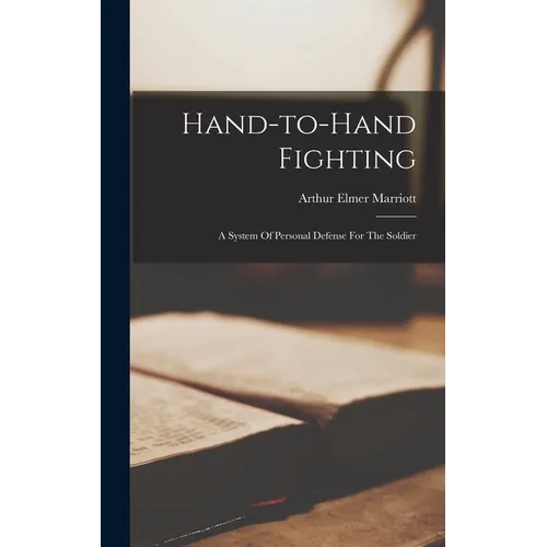 Hand-to-hand Fighting: A System Of Personal Defense For The Soldier - Hardcover