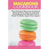 Macarons Cookbook: The Ultimate Macaron Cookbook With 36 Fast, Easy & Insanely Good Macaroon Recipes You'll Want To Make Again And Again - Paperback