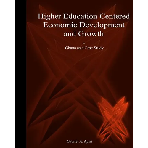 Higher Education Centered Economic Development and Growth: Ghana as Case Study - Paperback