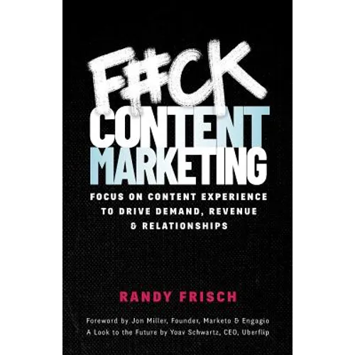 F#ck Content Marketing: Focus on Content Experience to Drive Demand, Revenue & Relationships - Paperback