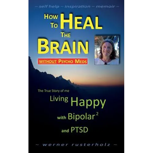 How to HEAL the BRAIN without PSYCHO MEDS: The True Story of me - Living Happy with Bipolar 2 and PTSD - Paperback
