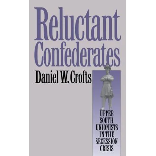 Reluctant Confederates: Upper South Unionists in the Secession Crisis - Paperback