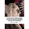 It's Boom Time Baby! How To Make Money After You Retire: Supplementing your retirement income with a home-based business - Paperback