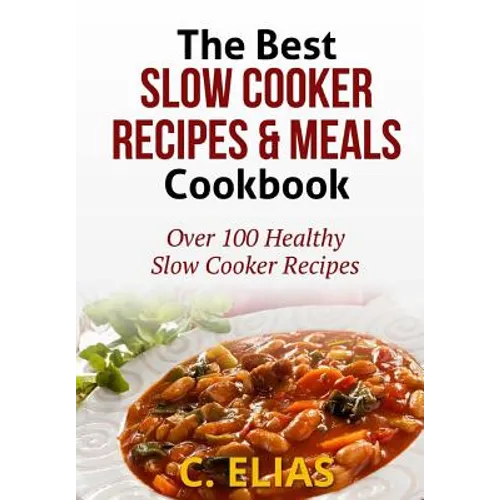 The Best Slow Cooker Recipes & Meals Cookbook: Over 100 Healthy Slow Cooker Recipes, Vegetarian Slow Cooker Recipes, Slow Cooker Chicken, Pot Roast Re - Paperback