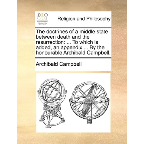 The Doctrines of a Middle State Between Death and the Resurrection: To Which Is Added, an Appendix ... by the Honourable Archibald Campbell. - Paperback