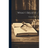 What I Believe - Hardcover