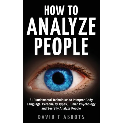 How To Analyze People: 21 Fundamental Techniques to Interpret Body Language, Personality Types, Human Psychology and Secretly Analyze People - Paperback