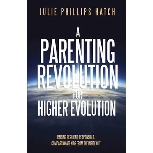 A Parenting Revolution for Higher Evolution: Raising Resilient, Responsible, Compassionate Kids from the Inside Out - Paperback