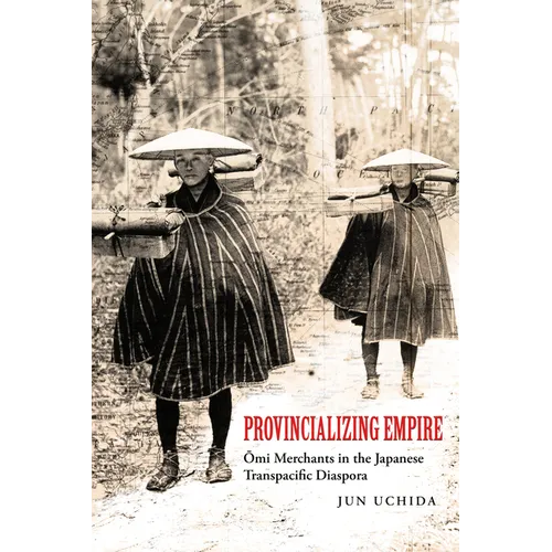 Provincializing Empire: Omi Merchants in the Japanese Transpacific Diaspora Volume 18 - Paperback