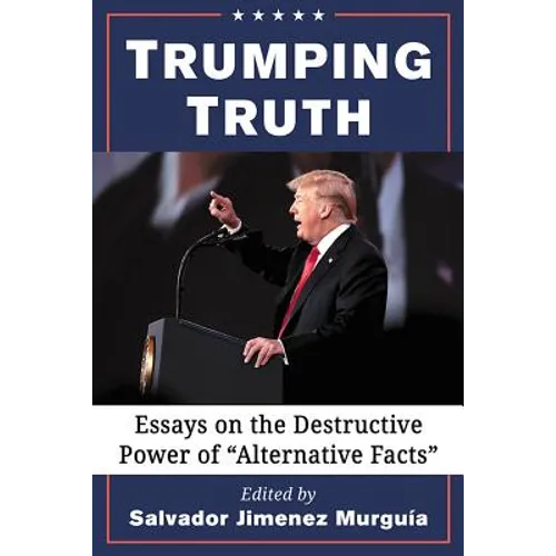 Trumping Truth: Essays on the Destructive Power of "Alternative Facts" - Paperback