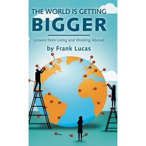 The World Is Getting Bigger: Lessons from Living and Working Abroad - Hardcover