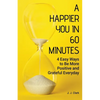 A Happier You In 60 Minutes: 4 Easy Ways to Be More Positive and Grateful Everyday - Paperback