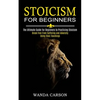 Stoicism for Beginners: Break Free From Suffering and Adversity Using Stoic Teachings (The Ultimate Guide for Beginners to Practicing Stoicism) - Paperback