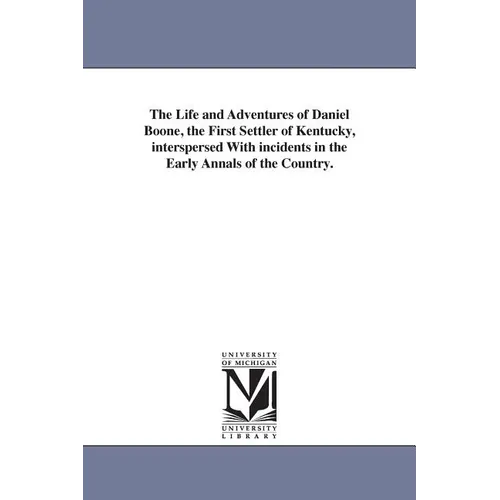 The Life and Adventures of Daniel Boone, the First Settler of Kentucky, interspersed With incidents in the Early Annals of the Country. - Paperback