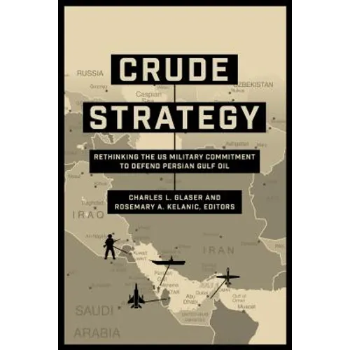 Crude Strategy: Rethinking the US Military Commitment to Defend Persian Gulf Oil - Paperback