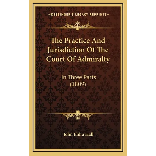 The Practice And Jurisdiction Of The Court Of Admiralty: In Three Parts (1809) - Hardcover