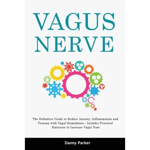 Vagus Nerve: The Definitive Guide to Reduce Anxiety, Inflammation and Trauma with Vagal Stimulation - Includes Practical Exercises to Increase Vagal T - Paperback