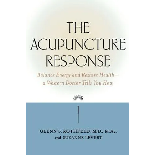 The Acupuncture Response: Balance Energy and Restore Health--A Western Doctor Tells You How - Paperback