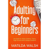 Adulting for Beginners - Life Skills for Adult Children, Teens, High School and College Students The Grown-up's Survival Gift - Paperback