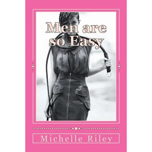 Men are so Easy: How To Tame Men Until They Will Eat Out of Your Hand And not Bite In Ten Easy Lessons - Paperback