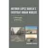 Antonio López García's Everyday Urban Worlds: A Philosophy of Painting - Hardcover